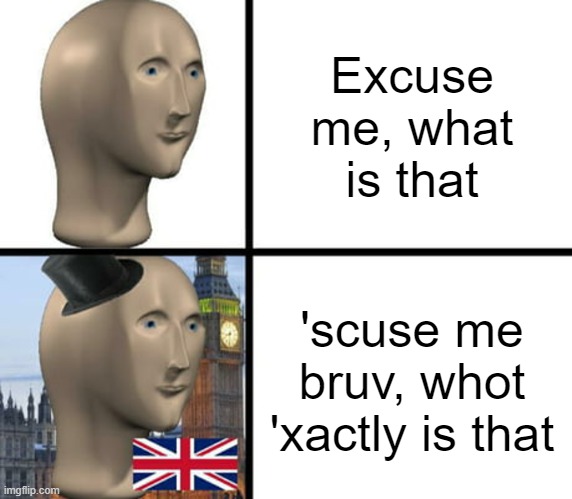 no need to barrage me with anger, this is a J O K E | Excuse me, what is that; 'scuse me bruv, whot 'xactly is that | image tagged in british meme man | made w/ Imgflip meme maker