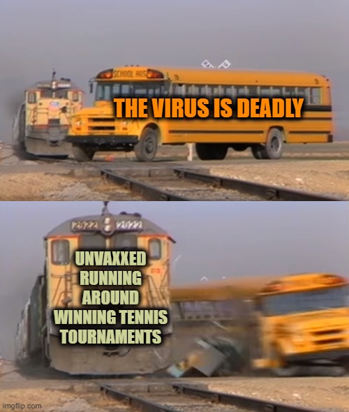Pandemic of the Vaccinated | THE VIRUS IS DEADLY; UNVAXXED RUNNING AROUND WINNING TENNIS TOURNAMENTS | image tagged in a train hitting a school bus | made w/ Imgflip meme maker