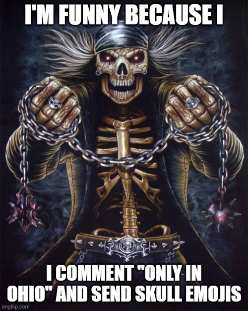 Badass Skeleton | I'M FUNNY BECAUSE I; I COMMENT "ONLY IN OHIO" AND SEND SKULL EMOJIS | made w/ Imgflip meme maker