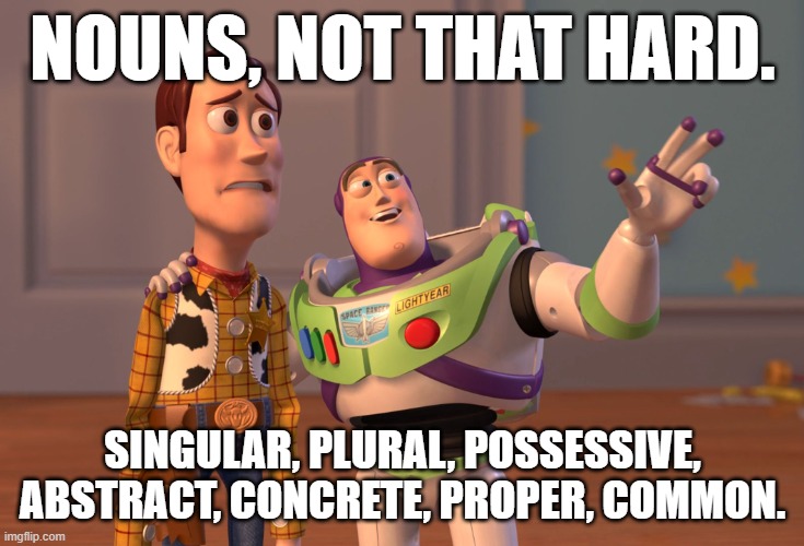 4th Grammar | NOUNS, NOT THAT HARD. SINGULAR, PLURAL, POSSESSIVE, ABSTRACT, CONCRETE, PROPER, COMMON. | image tagged in memes,x x everywhere | made w/ Imgflip meme maker