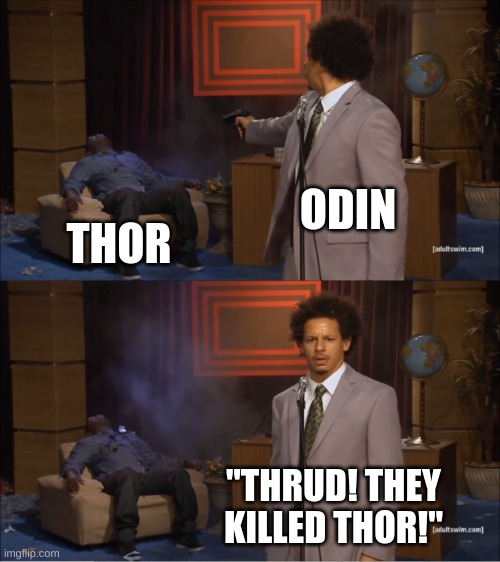 THEY DID THIS TO US | ODIN; THOR; "THRUD! THEY KILLED THOR!" | image tagged in memes,who killed hannibal,god of war,thor,odin | made w/ Imgflip meme maker