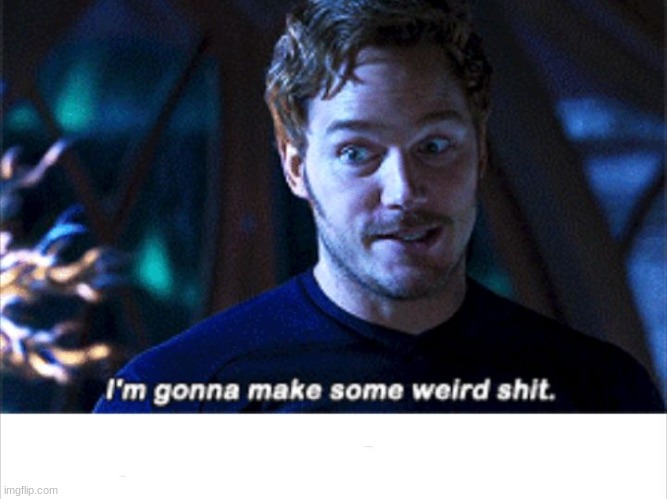 I'm gonna make some weird s*** | image tagged in i'm gonna make some weird s | made w/ Imgflip meme maker