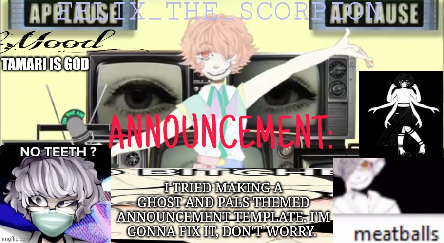 Yeah | TAMARI IS GOD; I TRIED MAKING A GHOST AND PALS THEMED ANNOUNCEMENT TEMPLATE. I'M GONNA FIX IT, DON'T WORRY. | image tagged in help,tamari,god,theres nothing left,in the bottle,keeping me scored | made w/ Imgflip meme maker