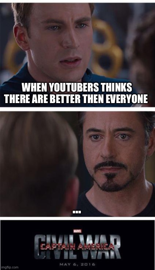 Marvel Civil War 1 | WHEN YOUTUBERS THINKS THERE ARE BETTER THEN EVERYONE; … | image tagged in memes,marvel civil war 1 | made w/ Imgflip meme maker
