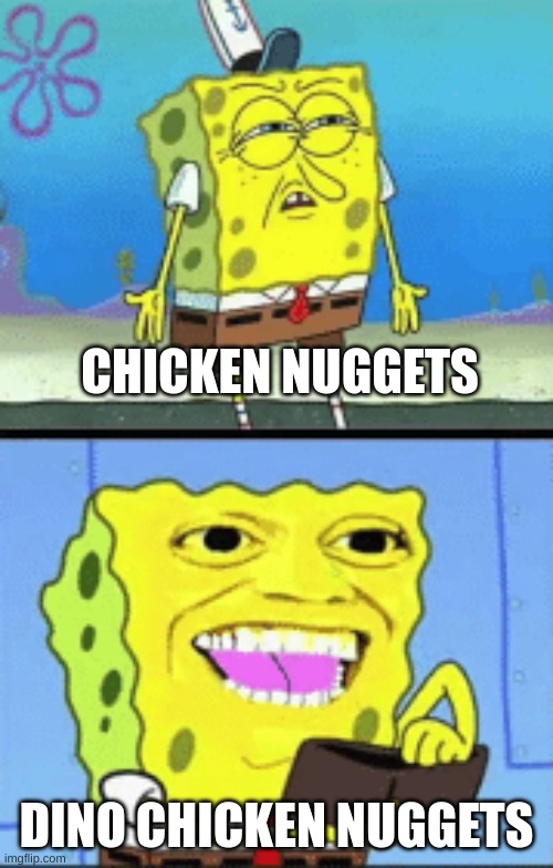 Dino chicken nuggets > Chicken Nuggets | CHICKEN NUGGETS; DINO CHICKEN NUGGETS | image tagged in spongebob money | made w/ Imgflip meme maker