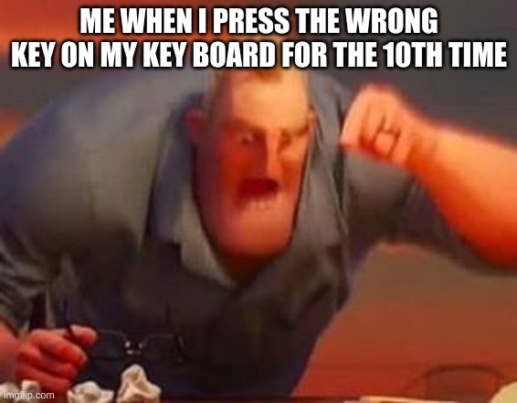Mr incredible mad |  ME WHEN I PRESS THE WRONG KEY ON MY KEY BOARD FOR THE 10TH TIME | image tagged in mr incredible mad | made w/ Imgflip meme maker