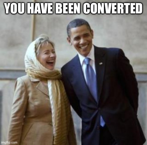 HILLARY CONVERT | YOU HAVE BEEN CONVERTED | image tagged in hillary convert | made w/ Imgflip meme maker