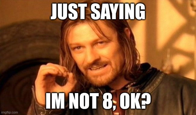 IM NOT 8 | JUST SAYING; IM NOT 8, OK? | image tagged in memes,one does not simply | made w/ Imgflip meme maker