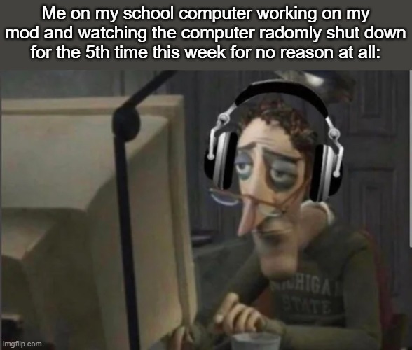 losing my progress from time to time... | Me on my school computer working on my mod and watching the computer radomly shut down for the 5th time this week for no reason at all: | image tagged in sad computer man | made w/ Imgflip meme maker