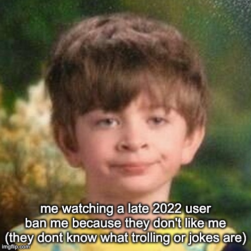 its truly sad | me watching a late 2022 user ban me because they don't like me (they dont know what trolling or jokes are) | image tagged in blank stare kid | made w/ Imgflip meme maker