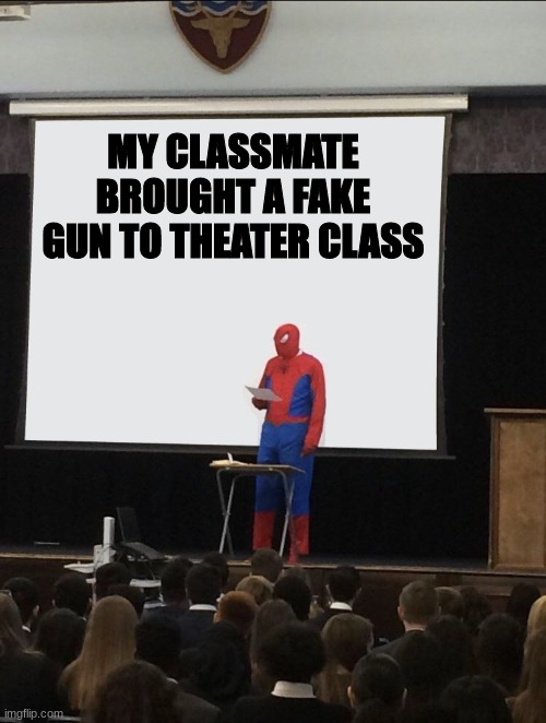 True Story | MY CLASSMATE BROUGHT A FAKE GUN TO THEATER CLASS | image tagged in spiderman teaching | made w/ Imgflip meme maker