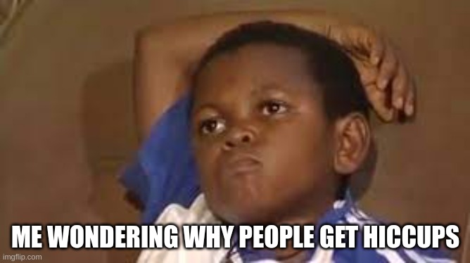 hiccups | ME WONDERING WHY PEOPLE GET HICCUPS | image tagged in black kid thinking good quality,memes,funny,funny memes,fun,fonnay | made w/ Imgflip meme maker