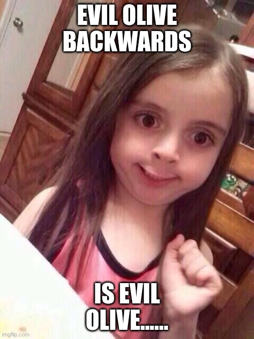 lol | EVIL OLIVE BACKWARDS; IS EVIL OLIVE...... | image tagged in little girl funny smile,evil,olive,weird,shower thoughts,think about it | made w/ Imgflip meme maker