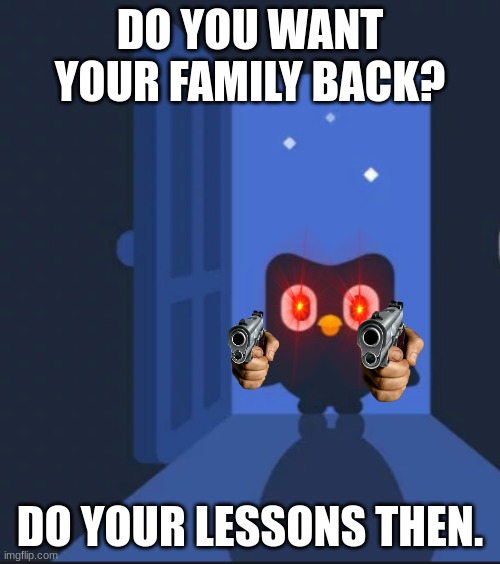 duolingo | DO YOU WANT YOUR FAMILY BACK? DO YOUR LESSONS THEN. | image tagged in duolingo bird | made w/ Imgflip meme maker