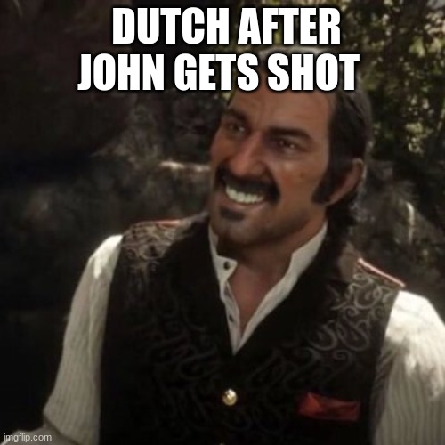 Dutch Red Dead Redemption 2 | DUTCH AFTER JOHN GETS SHOT | image tagged in dutch red dead redemption 2 | made w/ Imgflip meme maker