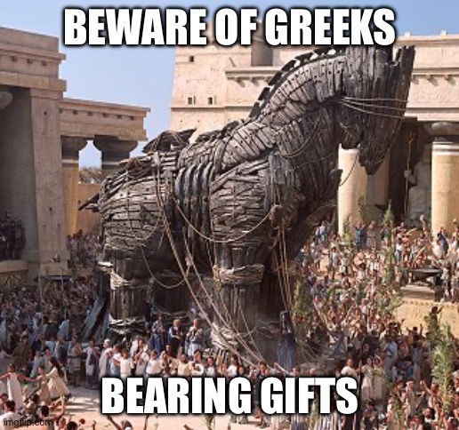 The origin of a saying | BEWARE OF GREEKS; BEARING GIFTS | image tagged in never trust a greek,greek,history,classic,troy | made w/ Imgflip meme maker