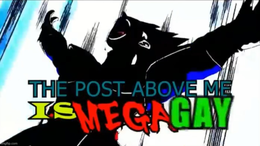 The post above me is MEGA GAY | image tagged in the post above me is mega gay | made w/ Imgflip meme maker