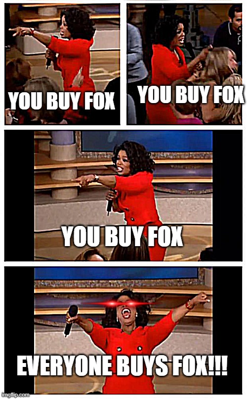 wewew | YOU BUY FOX; YOU BUY FOX; YOU BUY FOX; EVERYONE BUYS FOX!!! | image tagged in memes,oprah you get a car everybody gets a car | made w/ Imgflip meme maker