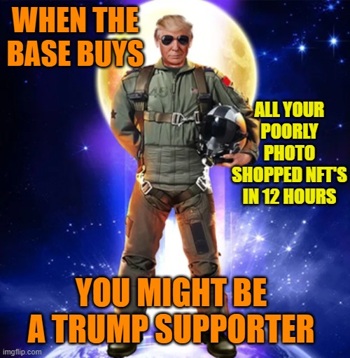 Trump NFT | WHEN THE BASE BUYS ALL YOUR POORLY PHOTO SHOPPED NFT'S IN 12 HOURS YOU MIGHT BE A TRUMP SUPPORTER | image tagged in trump nft | made w/ Imgflip meme maker