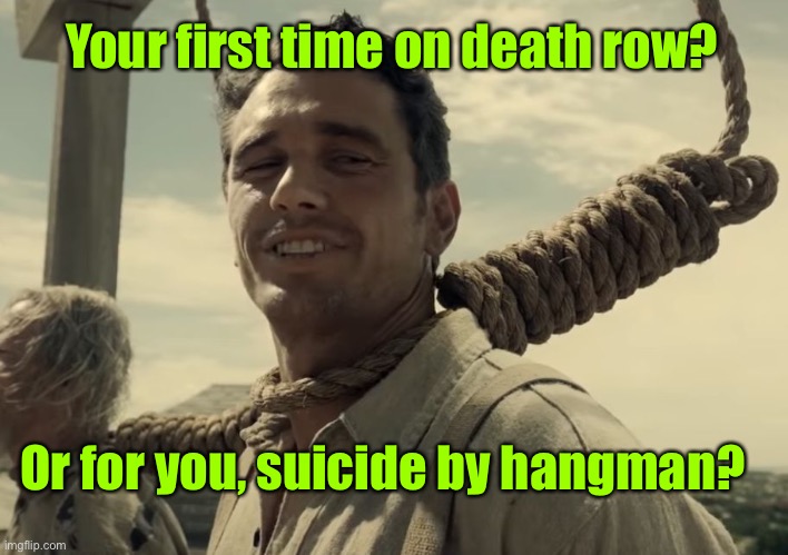 first time | Or for you, suicide by hangman? Your first time on death row? | image tagged in first time | made w/ Imgflip meme maker