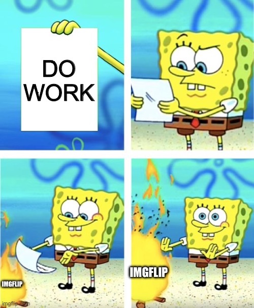 No work today! | DO WORK; IMGFLIP; IMGFLIP | image tagged in spongebob burning paper | made w/ Imgflip meme maker