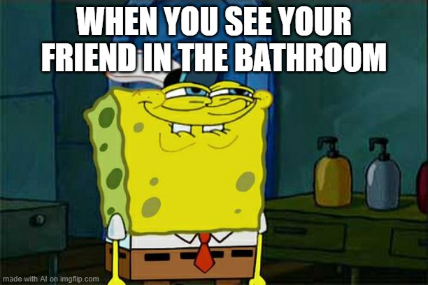 Don't You Squidward | WHEN YOU SEE YOUR FRIEND IN THE BATHROOM | image tagged in memes,don't you squidward | made w/ Imgflip meme maker