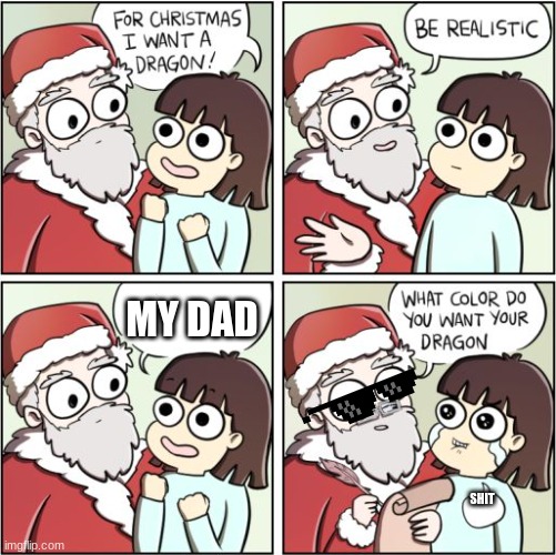For Christmas I Want a Dragon | MY DAD; SHIT | image tagged in for christmas i want a dragon | made w/ Imgflip meme maker