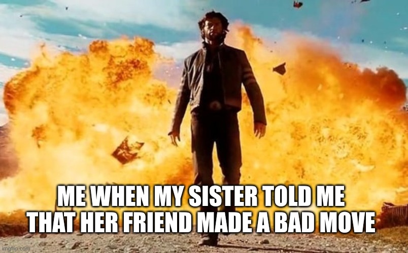 when your sister has bad friends | ME WHEN MY SISTER TOLD ME THAT HER FRIEND MADE A BAD MOVE | image tagged in guy walking away from explosion | made w/ Imgflip meme maker