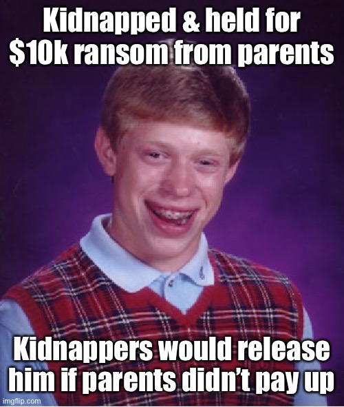 Bad Luck Brian Meme | Kidnapped & held for $10k ransom from parents Kidnappers would release him if parents didn’t pay up | image tagged in memes,bad luck brian | made w/ Imgflip meme maker