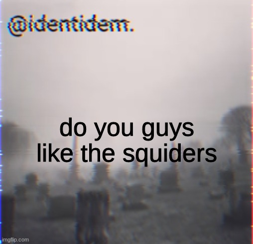 vrfte (mod note: no) | do you guys like the squiders | made w/ Imgflip meme maker