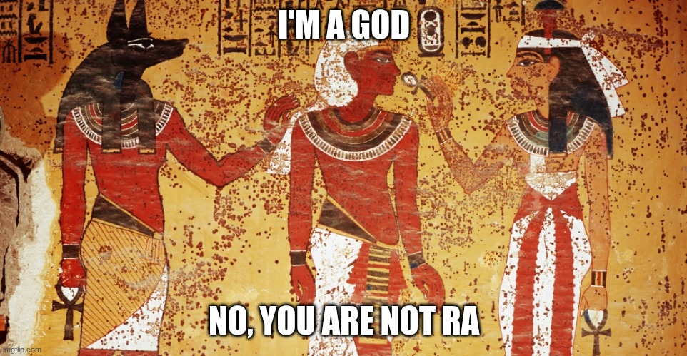 Ancient egypt | I'M A GOD; NO, YOU ARE NOT RA | image tagged in ancient egypt | made w/ Imgflip meme maker