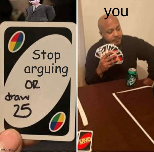 UNO Draw 25 Cards Meme | Stop arguing you | image tagged in memes,uno draw 25 cards | made w/ Imgflip meme maker