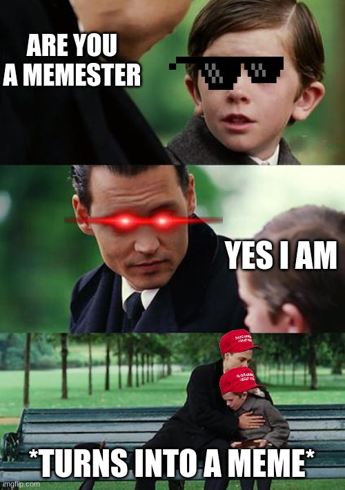 Memez | ARE YOU A MEMESTER; YES I AM; *TURNS INTO A MEME* | image tagged in memes,finding neverland | made w/ Imgflip meme maker