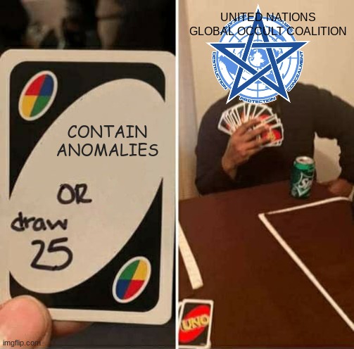 WHY GOC WHY | UNITED NATIONS GLOBAL OCCULT COALITION; CONTAIN ANOMALIES | image tagged in memes,uno draw 25 cards | made w/ Imgflip meme maker