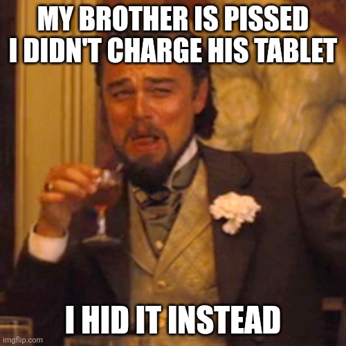 he deserves any inconvenience he gwts | MY BROTHER IS PISSED I DIDN'T CHARGE HIS TABLET; I HID IT INSTEAD | image tagged in memes,laughing leo,hahahahahhah | made w/ Imgflip meme maker