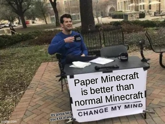Some People Agree With This. | Paper Minecraft is better than normal Minecraft; It's gonna take you a lot of time. | image tagged in memes,change my mind | made w/ Imgflip meme maker