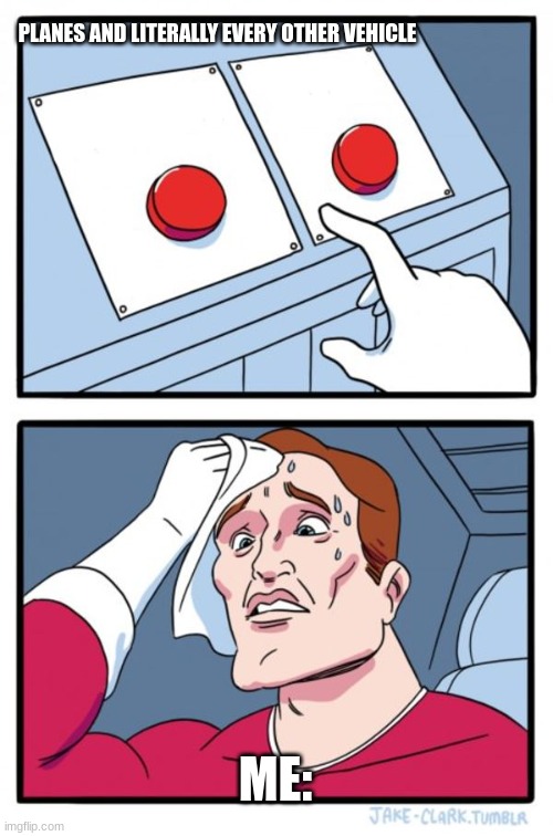 so many buttons | PLANES AND LITERALLY EVERY OTHER VEHICLE; ME: | image tagged in memes,two buttons | made w/ Imgflip meme maker