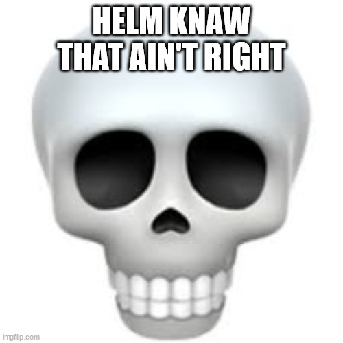 Skull | HELM KNAW THAT AIN'T RIGHT | image tagged in skull | made w/ Imgflip meme maker