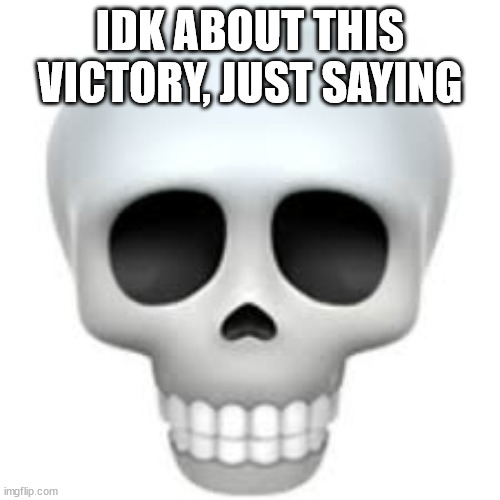 Skull | IDK ABOUT THIS VICTORY, JUST SAYING | image tagged in skull | made w/ Imgflip meme maker