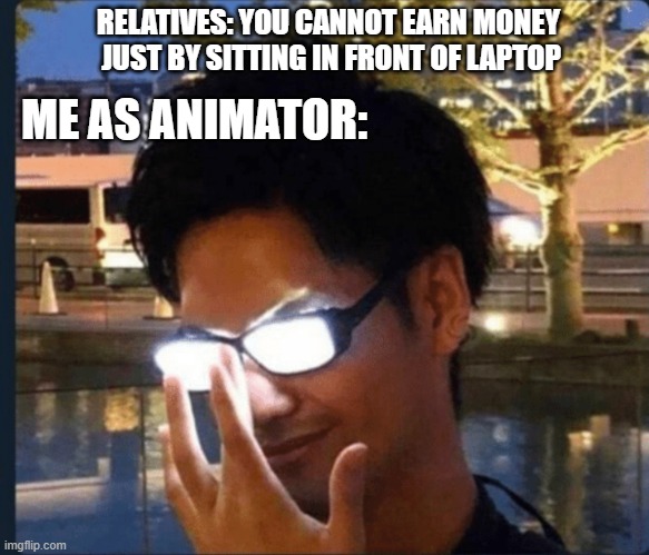 Toxic Relatives | RELATIVES: YOU CANNOT EARN MONEY
 JUST BY SITTING IN FRONT OF LAPTOP; ME AS ANIMATOR: | image tagged in anime glasses | made w/ Imgflip meme maker