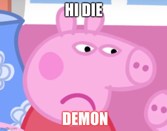 Angry Peppa Pig | HI DIE; DEMON | image tagged in angry peppa pig | made w/ Imgflip meme maker