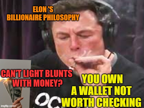 CAN'T LIGHT BLUNTS 
WITH MONEY? YOU OWN A WALLET NOT WORTH CHECKING ELON 'S BILLIONAIRE PHILOSOPHY | made w/ Imgflip meme maker