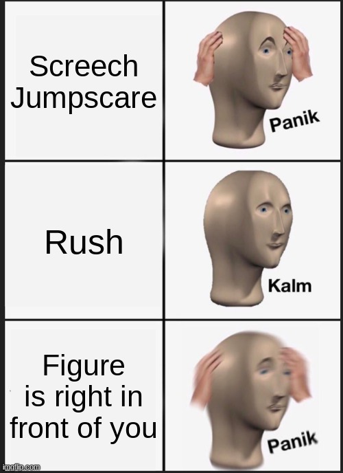 Tasty Doors Memes | Screech Jumpscare; Rush; Figure is right in front of you | image tagged in memes,panik kalm panik | made w/ Imgflip meme maker