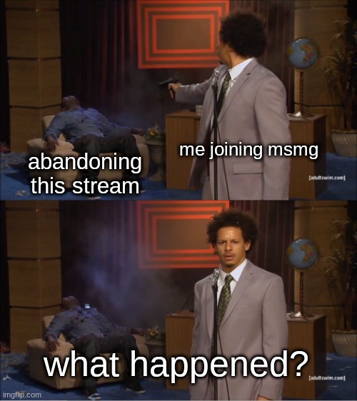 Who Killed Hannibal Meme | me joining msmg; abandoning this stream; what happened? | image tagged in memes,who killed hannibal | made w/ Imgflip meme maker