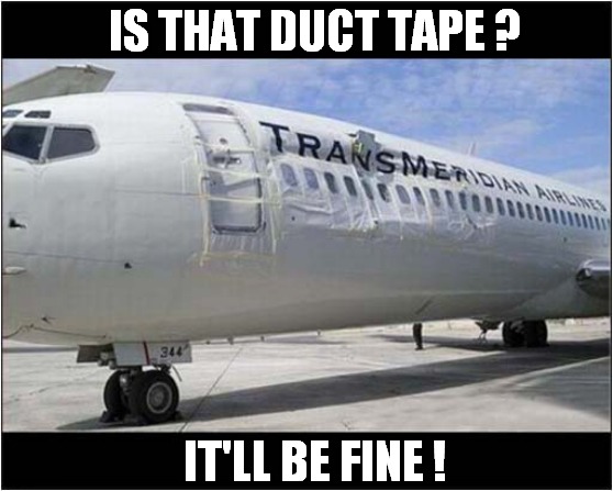 I Might Avoid This Airline ! | IS THAT DUCT TAPE ? IT'LL BE FINE ! | image tagged in aircraft,dented,duct tape,it'll be fine,dark humour | made w/ Imgflip meme maker