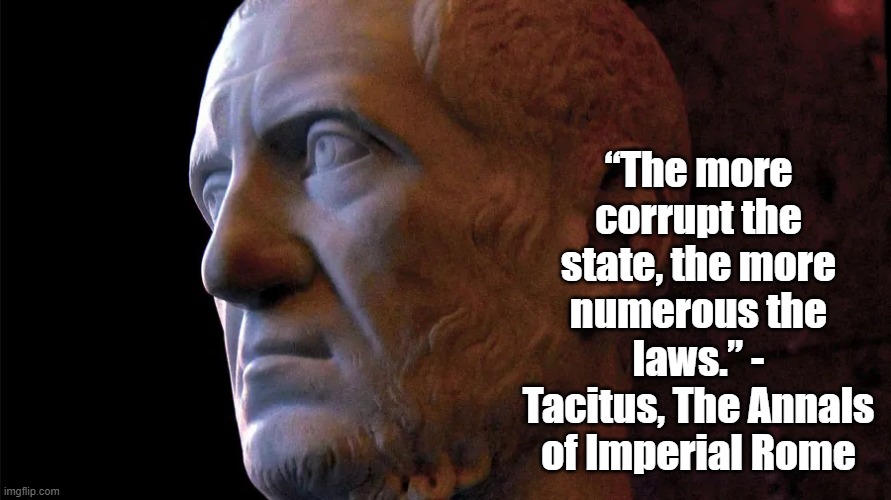 Corrupt State | “The more corrupt the state, the more numerous the laws.” - Tacitus, The Annals of Imperial Rome | image tagged in tacitus,romans,politics,philosophy | made w/ Imgflip meme maker
