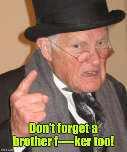 Back In My Day Meme | Don’t forget a brother f—-ker too! | image tagged in memes,back in my day | made w/ Imgflip meme maker