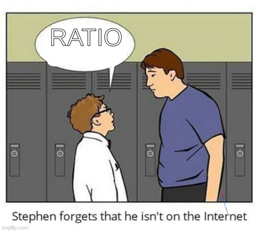 Stephen forgets he isn't on the internet | RATIO | image tagged in stephen forgets he isn't on the internet | made w/ Imgflip meme maker