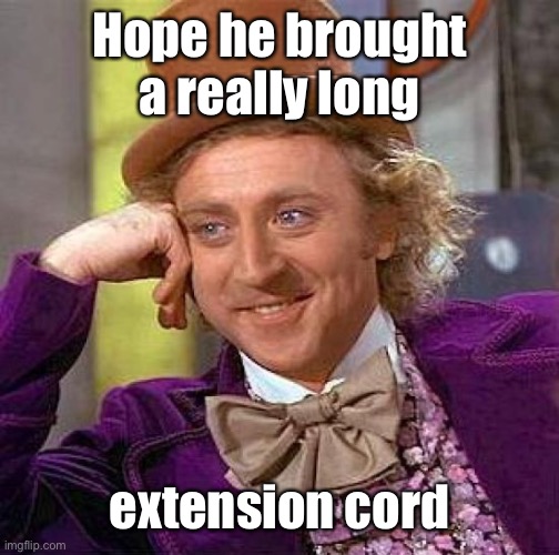Creepy Condescending Wonka Meme | Hope he brought a really long extension cord | image tagged in memes,creepy condescending wonka | made w/ Imgflip meme maker
