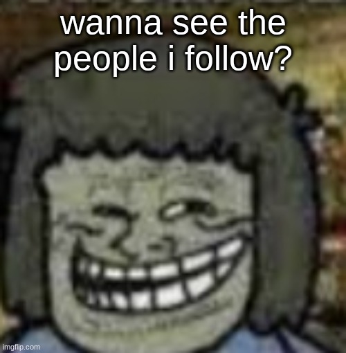 you know who else? | wanna see the people i follow? | image tagged in you know who else | made w/ Imgflip meme maker